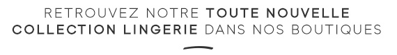 Retrouvre notre toute nouvelle collection lingerie dans nos boutiques